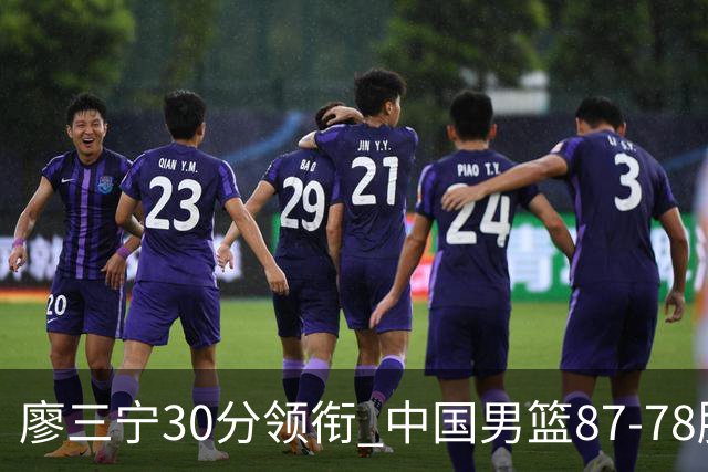 廖三宁30分领衔 中国男篮87-78胜沙特挺进亚运四强