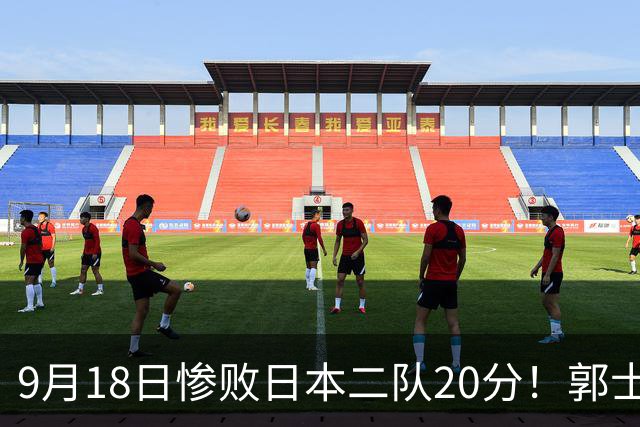 9月18日惨败日本二队20分！郭士强避谈下课，杜锋真能救国篮？